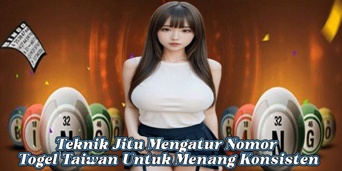 Teknik Jitu Mengatur Nomor Togel Taiwan Untuk Menang Konsisten
