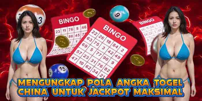 Mengungkap Pola Angka Togel China Untuk Jackpot Maksimal