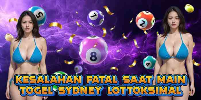 Kesalahan Fatal Saat Main Togel Sydney Lotto