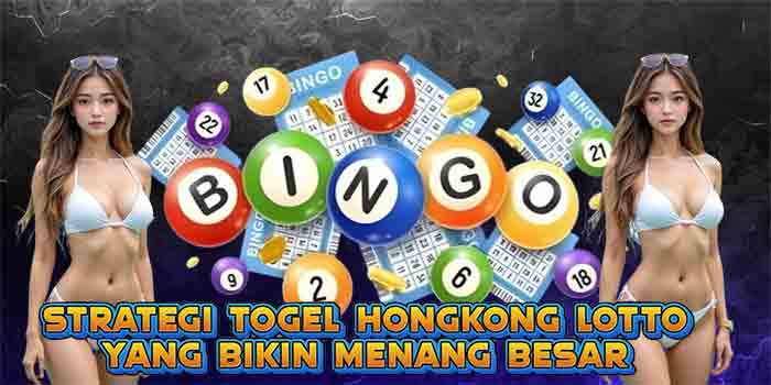 Strategi Togel Hongkong Lotto yang Bikin Menang Besar